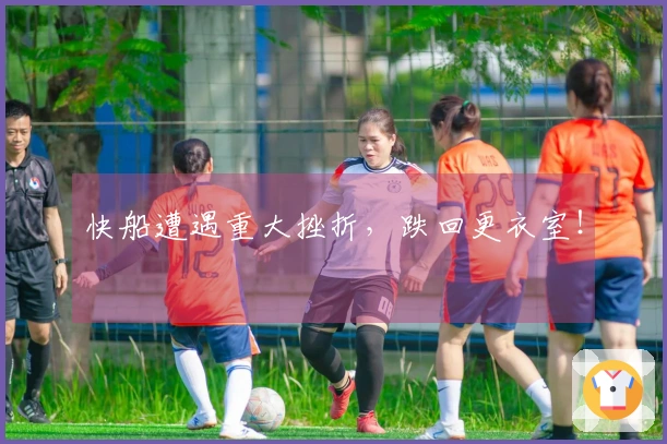 快船遭遇重大挫折，跌回更衣室！