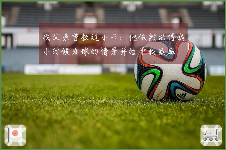 我父亲曾教过小卡，他依然记得我小时候看球的情景并给予我鼓励
