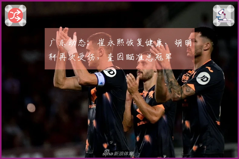 广东动态：崔永熙恢复健康，胡明轩再次受伤，奎因瞄准总冠军