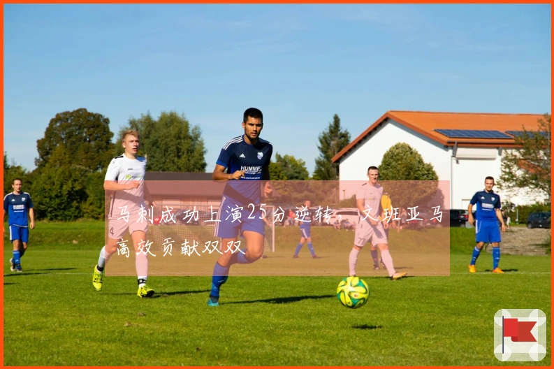 马刺成功上演25分逆转，文班亚马高效贡献双双