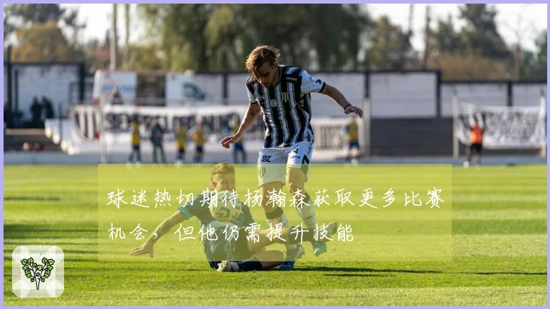 球迷热切期待杨瀚森获取更多比赛机会，但他仍需提升技能