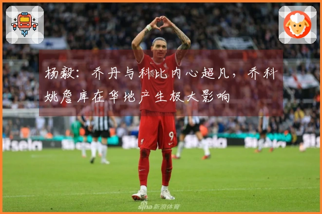 杨毅：乔丹与科比内心超凡，乔科姚詹库在华地产生极大影响