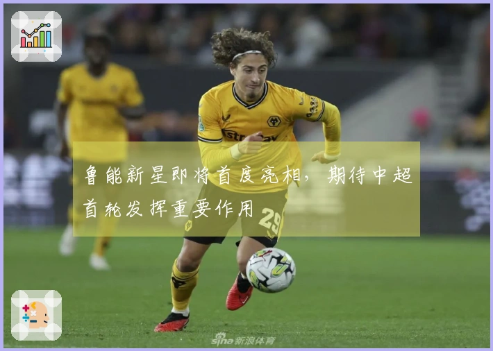 鲁能新星即将首度亮相，期待中超首轮发挥重要作用
