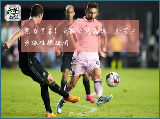 黑马陨落！全队失意离场，新星三分球难挽狂澜