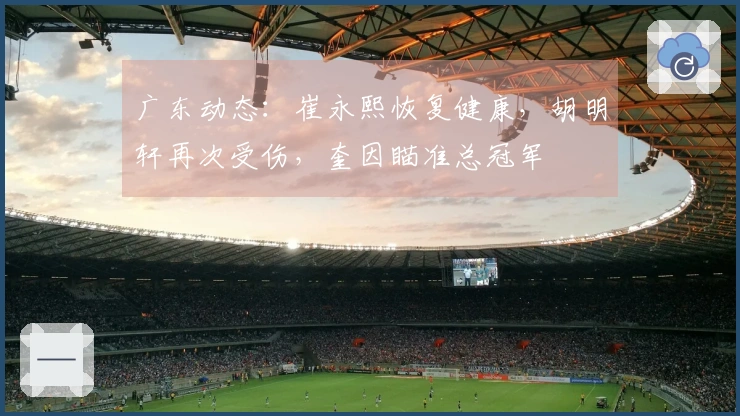 广东动态：崔永熙恢复健康，胡明轩再次受伤，奎因瞄准总冠军