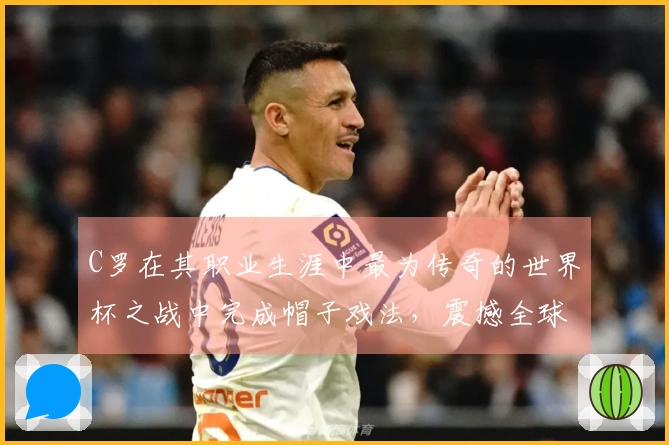 C罗在其职业生涯中最为传奇的世界杯之战中完成帽子戏法，震撼全球！