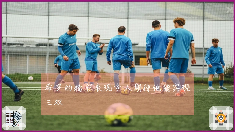 希罗的精彩表现令人期待他能实现三双