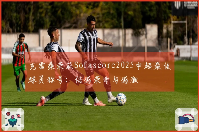克雷桑荣获Sofascore2025中超最佳球员称号：倍感荣幸与感激