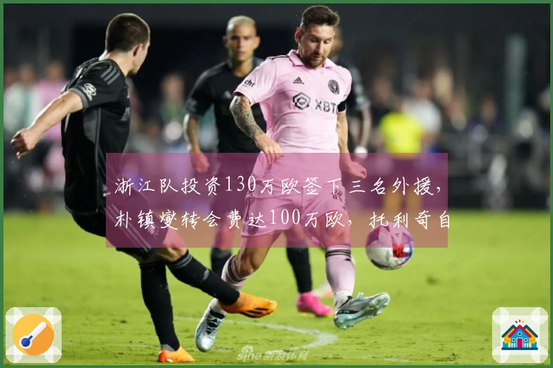 浙江队投资130万欧签下三名外援，朴镇燮转会费达100万欧，托利奇自由加盟