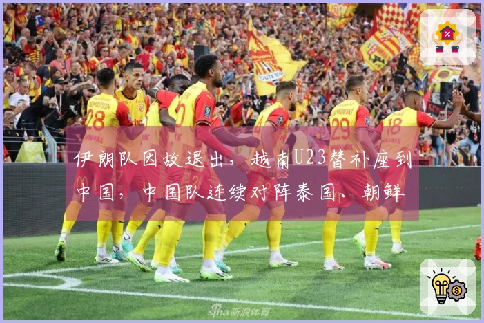 伊朗队因故退出，越南U23替补座到中国，中国队连续对阵泰国、朝鲜和越南