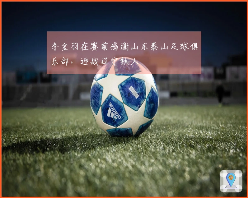 李金羽在赛前感谢山东泰山足球俱乐部，迎战辽宁铁人