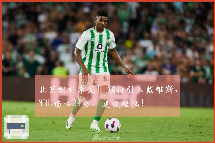 北京续补未完！期待引入戴维斯，NBL场均24分，进攻难挡！