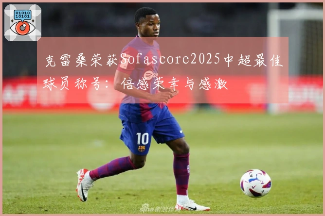 克雷桑荣获Sofascore2025中超最佳球员称号：倍感荣幸与感激