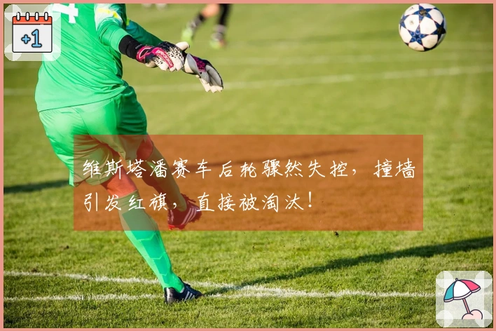 维斯塔潘赛车后轮骤然失控，撞墙引发红旗，直接被淘汰！