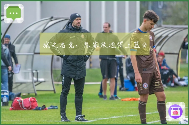 城之名竞，陈家政连得上篮分
