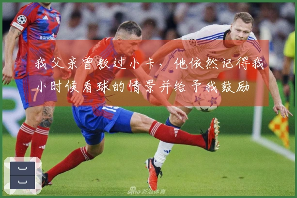 我父亲曾教过小卡，他依然记得我小时候看球的情景并给予我鼓励
